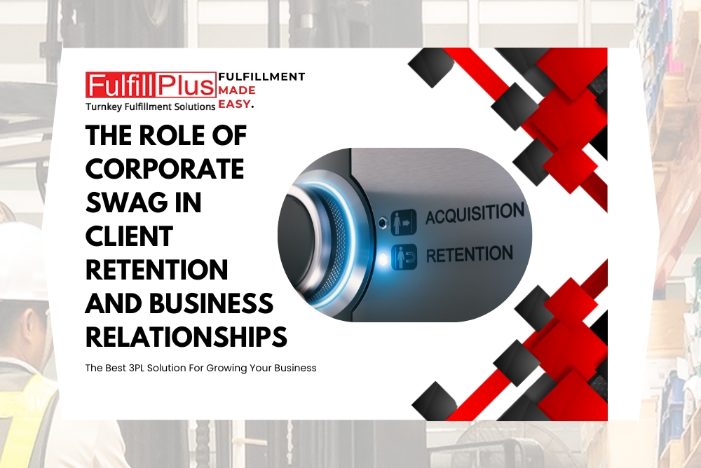 The Role of Corporate Swag in Client Retention and Business Relationships: How 3PLs Like FulfillPlus Can Help