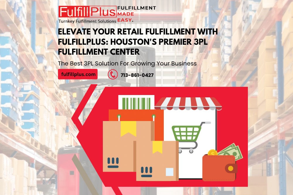 Elevate Your Retail Fulfillment with FulfillPlus: Houston’s Premier 3PL Fulfillment Center
