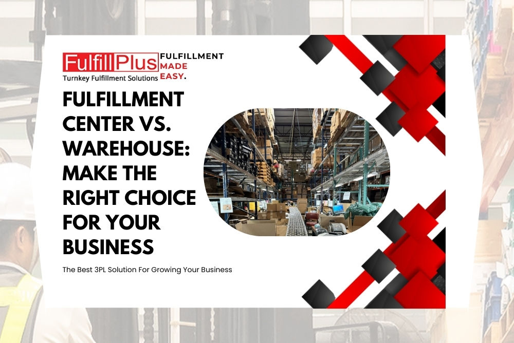 Fulfillment Center vs. Warehouse: Make the Right Choice for Your Business
